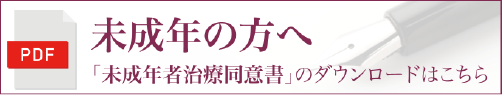 未成年の方へ 「未成年者治療同意書」のダウンロードはこちら